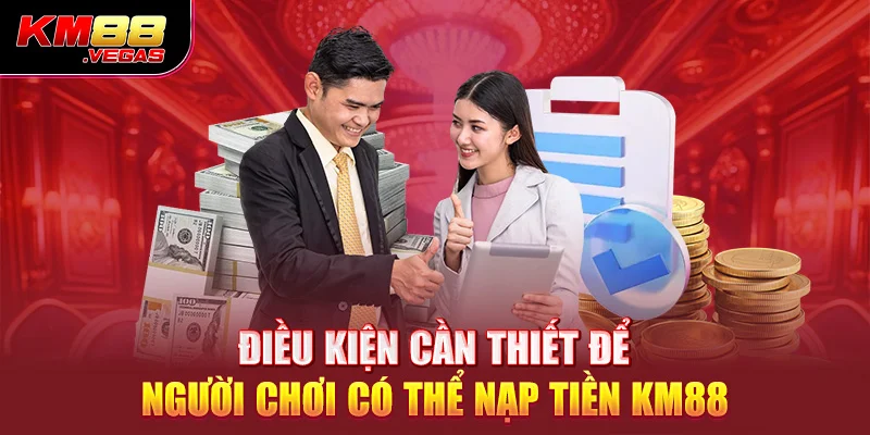 Điều kiện cần thiết để người chơi có thể nạp tiền KM88 