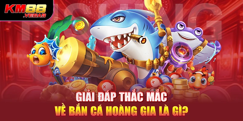 Giải đáp thắc mắc về bắn cá hoàng gia là gì? 