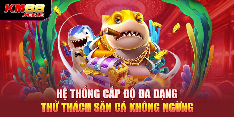 Hệ thống cấp độ đa dạng thử thách săn cá không ngừng