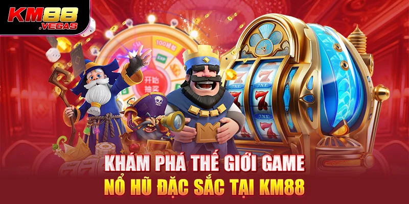 Khám phá thế giới game nổ hũ đặc sắc tại KM88