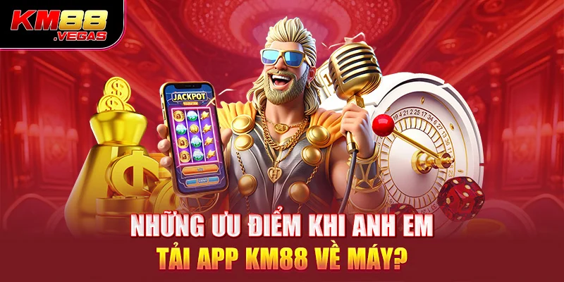 Những ưu điểm khi anh em tải app KM88 về máy? 