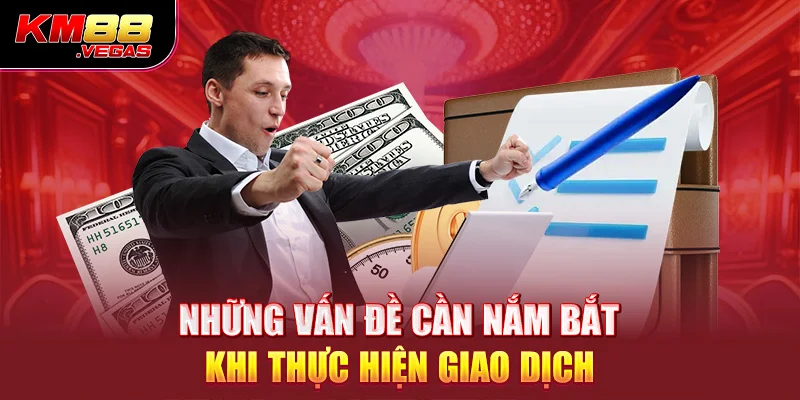 Những vấn đề cần nắm bắt khi thực hiện giao dịch 