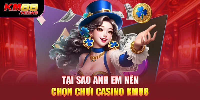 Tại sao anh em nên chọn chơi casino KM88 