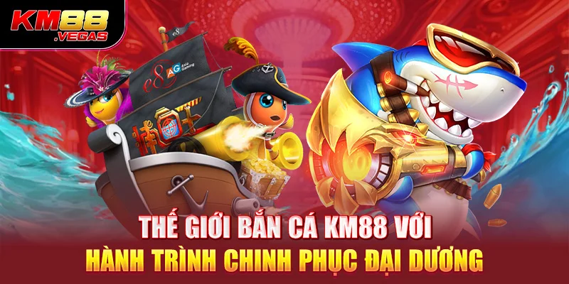 Thế giới bắn cá KM88 với hành trình chinh phục đại dương