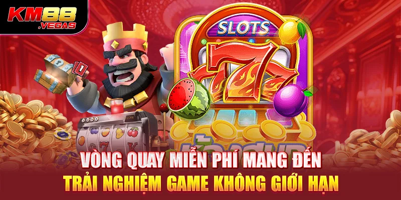 Vòng quay miễn phí mang đến trải nghiệm game không giới hạn